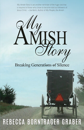 My Amish Story Breaking Generations Of Silence Rebecca Borntrager Graber