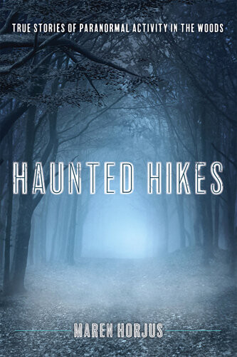 Haunted Hikes Real Life Stories Of Paranormal Activity In The Woods Maren Horjus