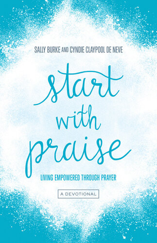 Start With Praise Living Empowered Through Prayer Sally Burke