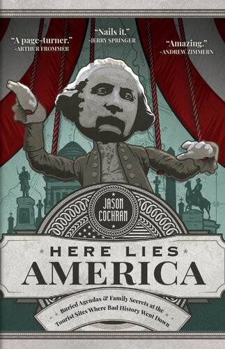 Here Lies America Buried Agendas Family Secrets At The Tourist Sites Where Bad History Went Jason Cochran