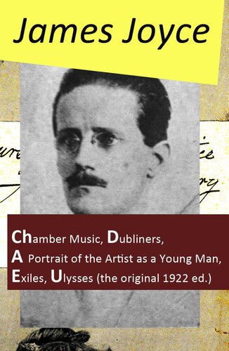 The Collected Works Of James Joyce Chamber Music Dubliners A Portrait Of The Artist As A Young Man Exiles Ulysses The Original 1922 Ed James Joyce