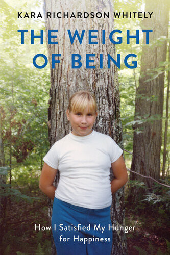 The Weight Of Being How I Satisfied My Hunger For Happiness Kara Richardson Whitely
