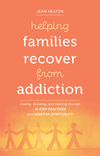 Helping Families Recover From Addiction Coping Growing And Healing Through 12step Practices And Ignatian Spirituality Jean Heaton