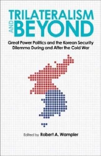Trilateralism And Beyond Great Power Politics And The Korean Security Dilemma During And After The Cold War New Robert A Wampler Editor
