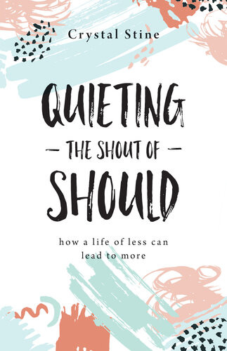 Quieting The Shout Of Should How A Life Of Less Can Lead To More Crystal Stine