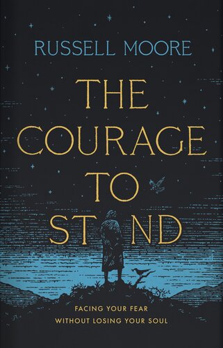 The Courage To Stand Facing Your Fear Without Losing Your Soul Russell D Moore
