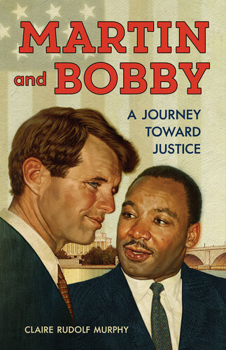 Martin And Bobby A Journey Toward Justice Claire Rudolf Murphy