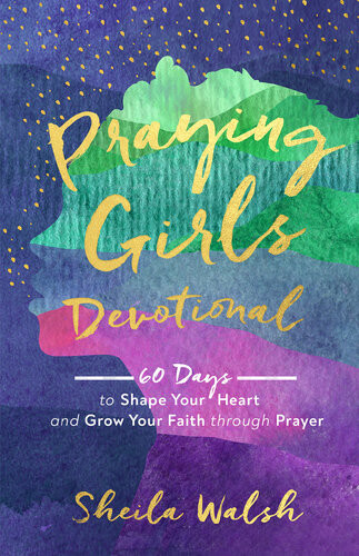 Praying Girls Devotional 60 Days To Shape Your Heart And Grow Your Faith Through Prayer Sheila Walsh