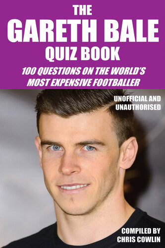 The Gareth Bale Quiz Book 100 Questions On The Worlds Most Expensive Footballer Chris Cowlin