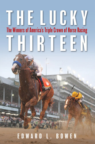 The Lucky Thirteen The Winners Of Americas Triple Crown Of Horse Racing Edward Bowen