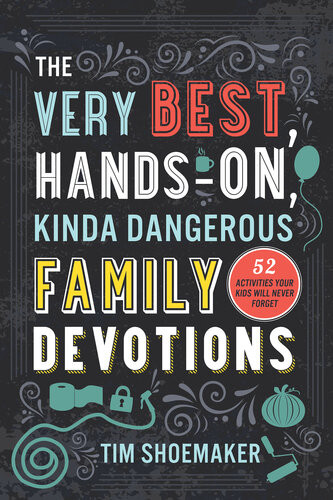 The Very Best Handson Kinda Dangerous Family Devotions 52 Activities Your Kids Will Never Forget Tim Shoemaker
