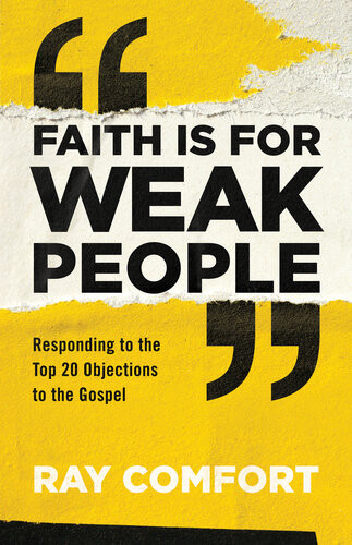 Faith Is For Weak People Responding To The Top 20 Objections To The Gospel Ray Comfort