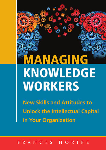 Managing Knowledge Workers New Skills And Attitudes To Unlock The Intellectual Capital In Your Organization Frances Horibe