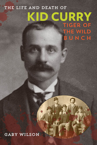 The Life And Death Of Kid Curry Tiger Of The Wild Bunch Gary A Wilson