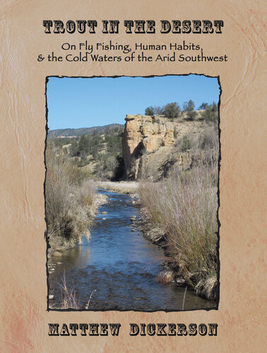 Trout In The Desert On Fly Fishing Human Habits And The Cold Waters Of The Arid Southwest Matthew Dickerson