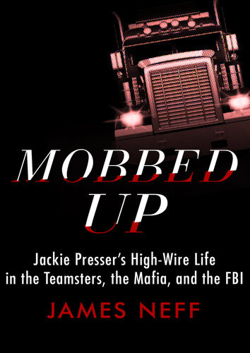 Mobbed Up Jackie Pressers Highwire Life In The Teamsters The Mafia And The Fbi James Neff