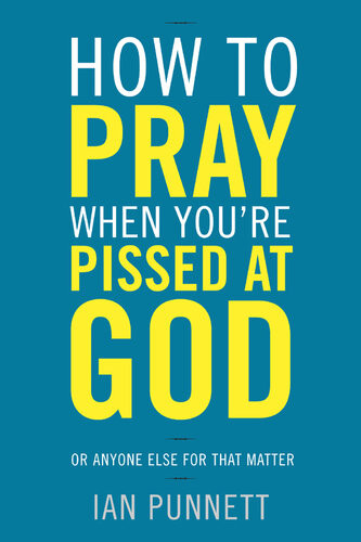 How To Pray When Youre Pissed At God Or Anyone Else For That Matter Ian Punnett