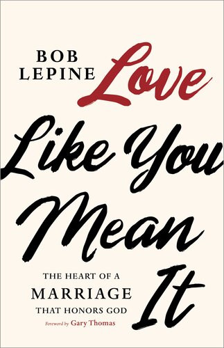 Love Like You Mean It The Heart Of A Marriage That Honors God Bob Lepine