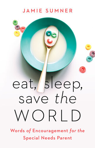 Eat Sleep Save The World Words Of Encouragement For The Special Needs Parent Jamie Sumner