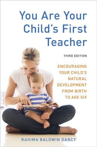 You Are Your Childs First Teacher Encouraging Your Childs Natural Development From Birth To Age Six 3rd Edition Rahima Baldwin Dancy