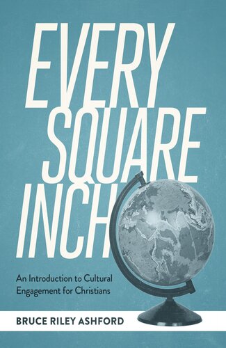Every Square Inch An Introduction To Cultural Engagement For Christians Bruce Riley Ashford
