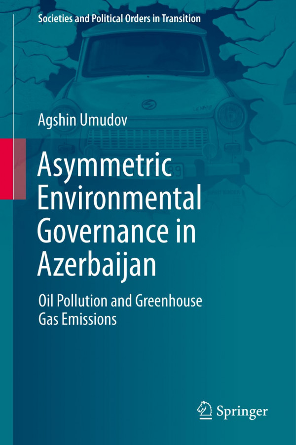 Asymmetric Environmental Governance In Azerbaijan Oil Pollution And Greenhouse Gas Emissions Agshin Umudov