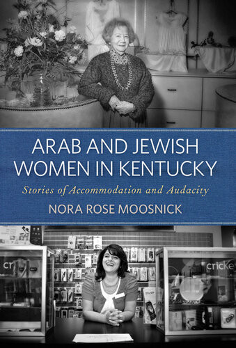 Arab And Jewish Women In Kentucky Stories Of Accommodation And Audacity Nora Rose Moosnick