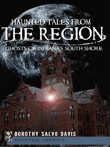 Haunted Tales From The Region Ghosts Of Indianas South Shore Dorothy Salvo Davis