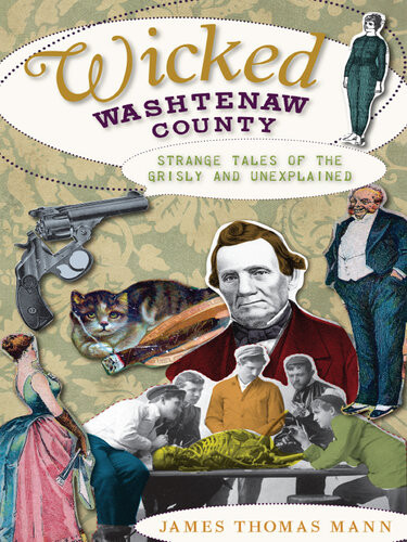 Wicked Washtenaw Strange Tales Of The Grisly And Unexplained James Thomas Mann