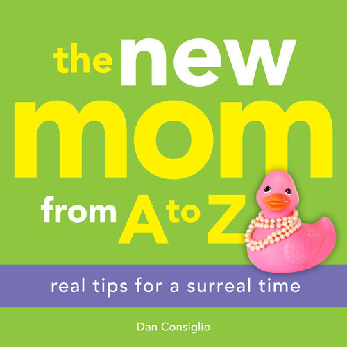 The New Mom From A To Z Real Tips For A Surreal Time Dan Consiglio