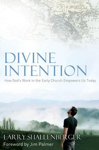 Divine Intention How Gods Work In The Early Church Empowers Us Today Larry Shallenberger