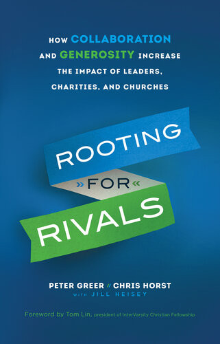 Rooting For Rivals How Collaboration And Generosity Increase The Impact Of Leaders Charities And Churches Peter Greer