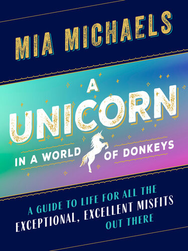 A Unicorn In A World Of Donkeys A Guide To Life For All The Exceptional Excellent Misfits Out There Mia Michaels