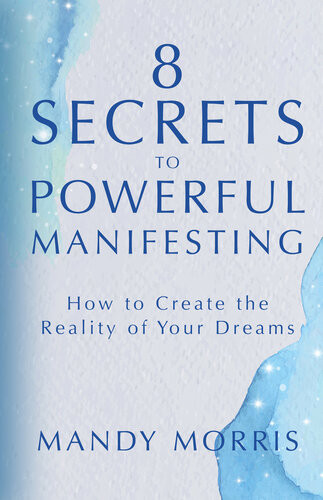 8 Secrets To Powerful Manifesting How To Create The Reality Of Your Dreams Mandy Morris