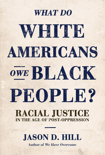 What Do White Americans Owe Black People Racial Justice In The Age Of Postoppression Jason D Hill
