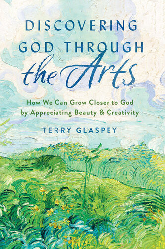 Discovering God Through The Arts How We Can Grow Closer To God By Appreciating Beauty Creativity Terry Glaspey