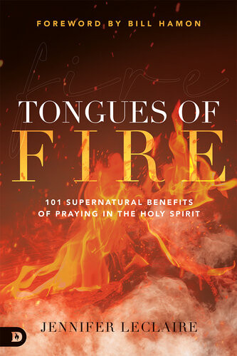 Tongues Of Fire 101 Supernatural Benefits Of Praying In The Holy Spirit Jennifer Leclaire