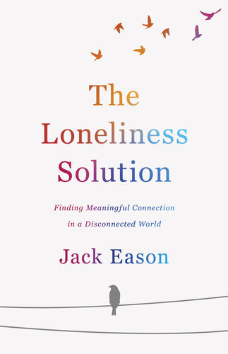 The Loneliness Solution Finding Meaningful Connection In A Disconnected World Jack Eason