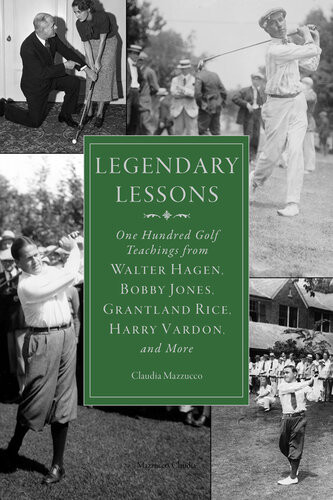 Legendary Lessons More Than One Hundred Golf Teachings From Walter Hagen Bobby Jones Grantland Rice Harry Vardon And More Claudia Mazzucco