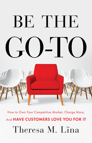 Be The Goto How To Own Your Competitive Market Charge More And Have Customers Love Y Theresa M Lina
