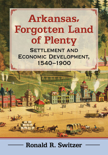 Arkansas Forgotten Land Of Plenty Settlement And Economic Development 15401900 Ronald R Switzer