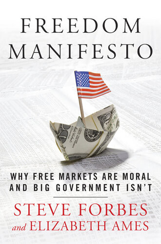 Freedom Manifesto Why Free Markets Are Moral And Big Government Isnt Steve Forbes