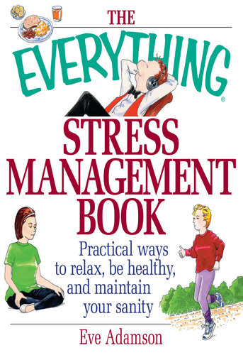 The Everything Stress Management Book Practical Ways To Relax Be Healthy And Maintain Your Sanity Eve Adamson