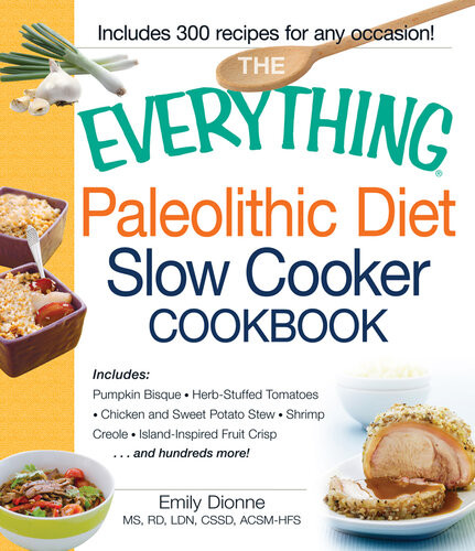 The Everything Paleolithic Diet Slow Cooker Cookbook Includes Pumpkin Bisque Herbstuffed Tomatoes Chicken And Sweet Potato Stew Shrimp Creole Islandinspired Fruit Crisp And Hundreds More Emily Dionne