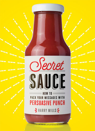 Secret Sauce How To Pack Your Messages With Persuasive Punch Harry Mills