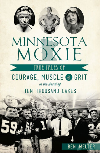 Minnesota Moxie True Tales Of Courage Muscle Grit In The Land Of Ten Thousand Lakes Ben Welter