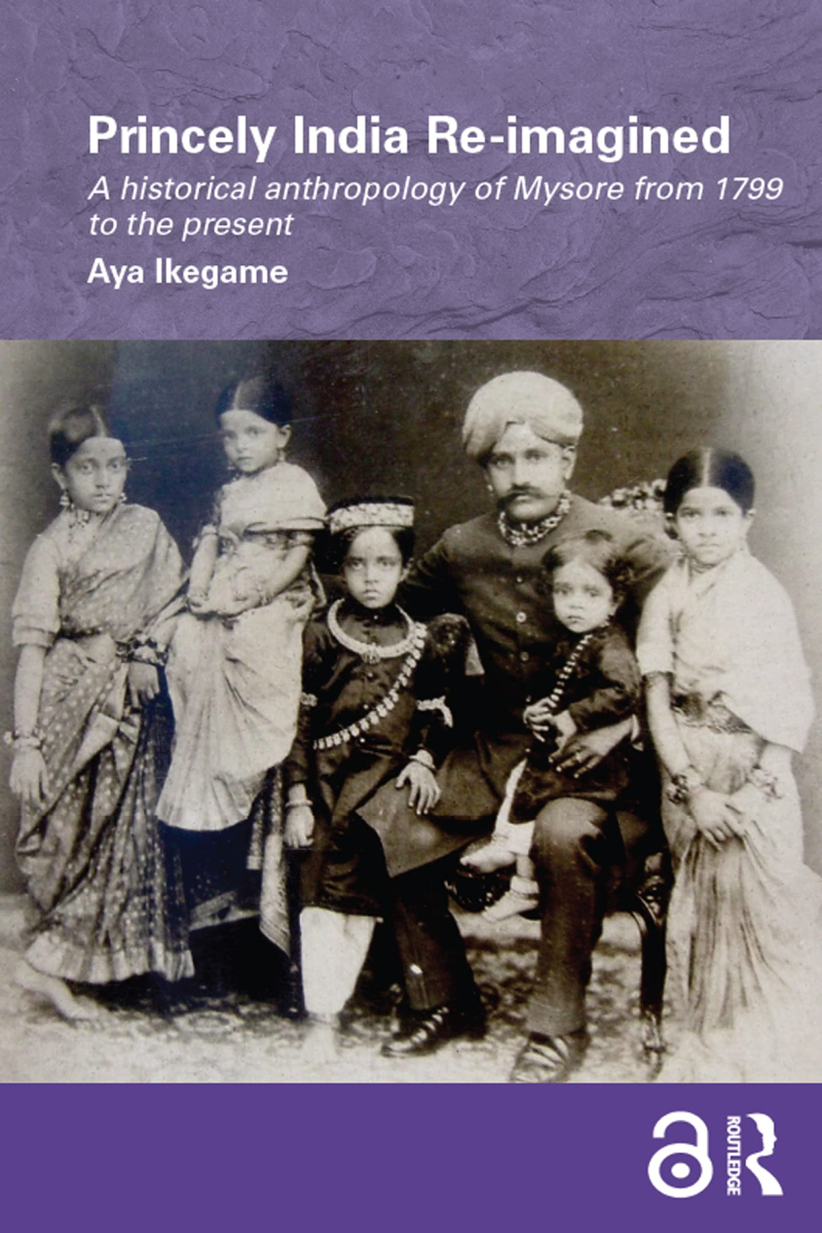 Princely India Reimagined A Historical Anthropology Of Mysore From 1799 To The Present 1st Edition Aya Ikegame