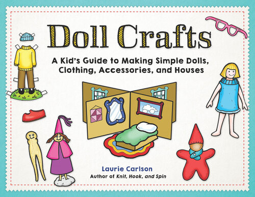 Doll Crafts A Kids Guide To Making Simple Dolls Clothing Accessories And Houses Laurie Carlson