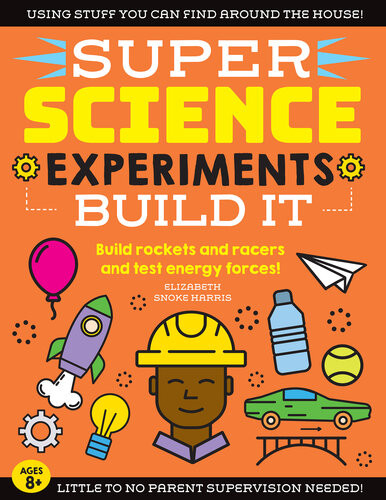 Super Science Experiments Build It Build Rockets And Racers And Test Energy Forces Elizabeth Snoke Harris