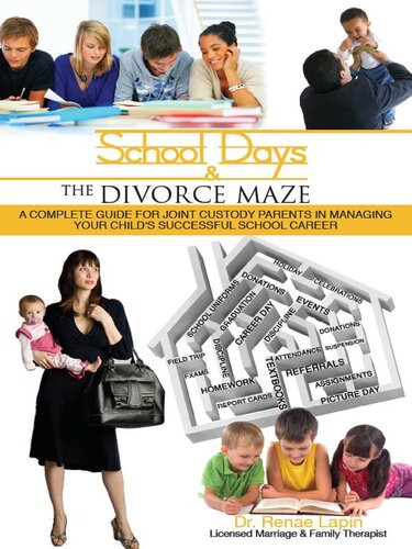 School Days And The Divorce Maze A Complete Guyide For Joint Custody Parents In Managing Your Childs Successful School Career Renae Lapin